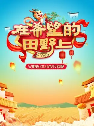 《在希望的田野上·安徽省农民春晚2024》全集高清完整版在线观看与剧情解析